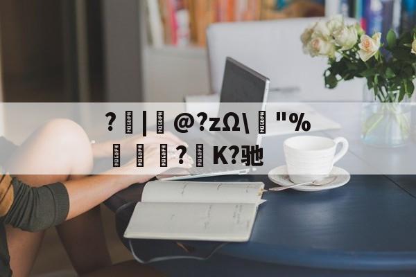 开云登录-?|韋@?zΩ\榙"%趮瑈?毺K?驰的简单介绍